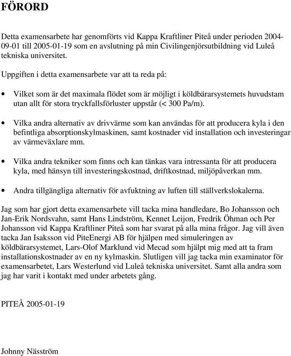 Vilka andra alternativ av drivvärme som kan användas för att producera kyla i den befintliga absorptionskylmaskinen, samt kostnader vid installation och investeringar av värmeväxlare mm.