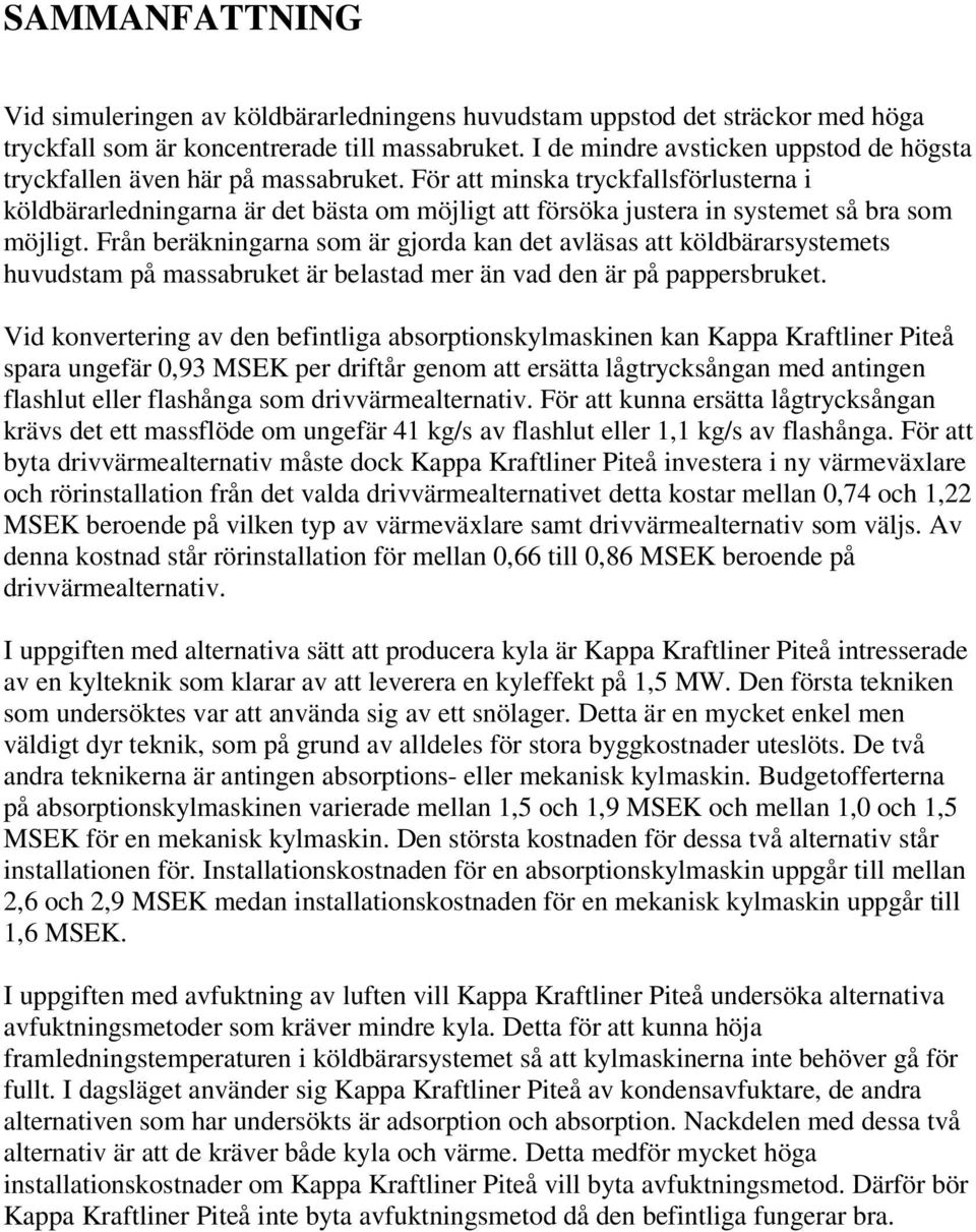 För att minska tryckfallsförlusterna i köldbärarledningarna är det bästa om möjligt att försöka justera in systemet så bra som möjligt.