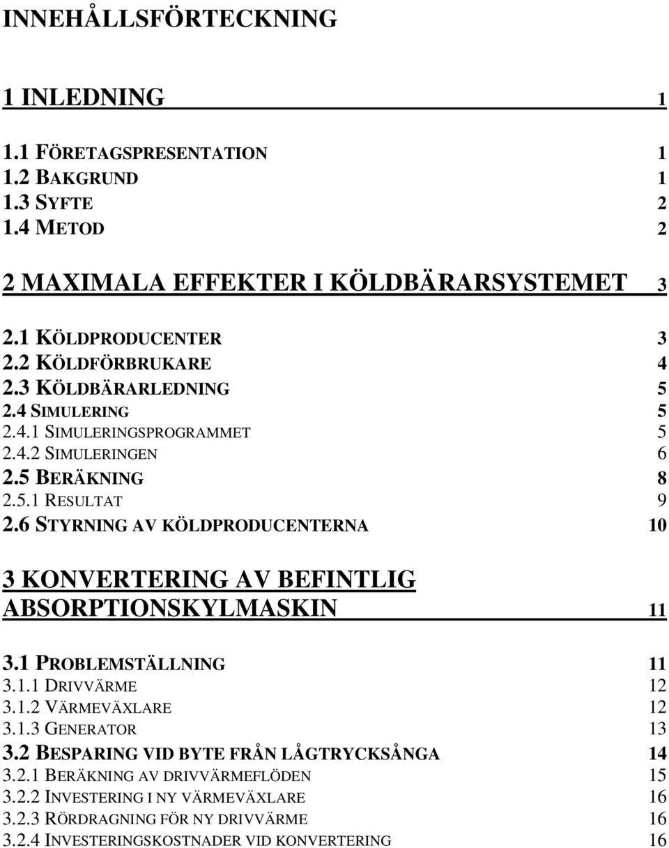 6 STYRNING AV KÖLDPRODUCENTERNA 10 3 KONVERTERING AV BEFINTLIG ABSORPTIONSKYLMASKIN 11 3.1 PROBLEMSTÄLLNING 11 3.1.1 DRIVVÄRME 12 3.1.2 VÄRMEVÄXLARE 12 3.1.3 GENERATOR 13 3.