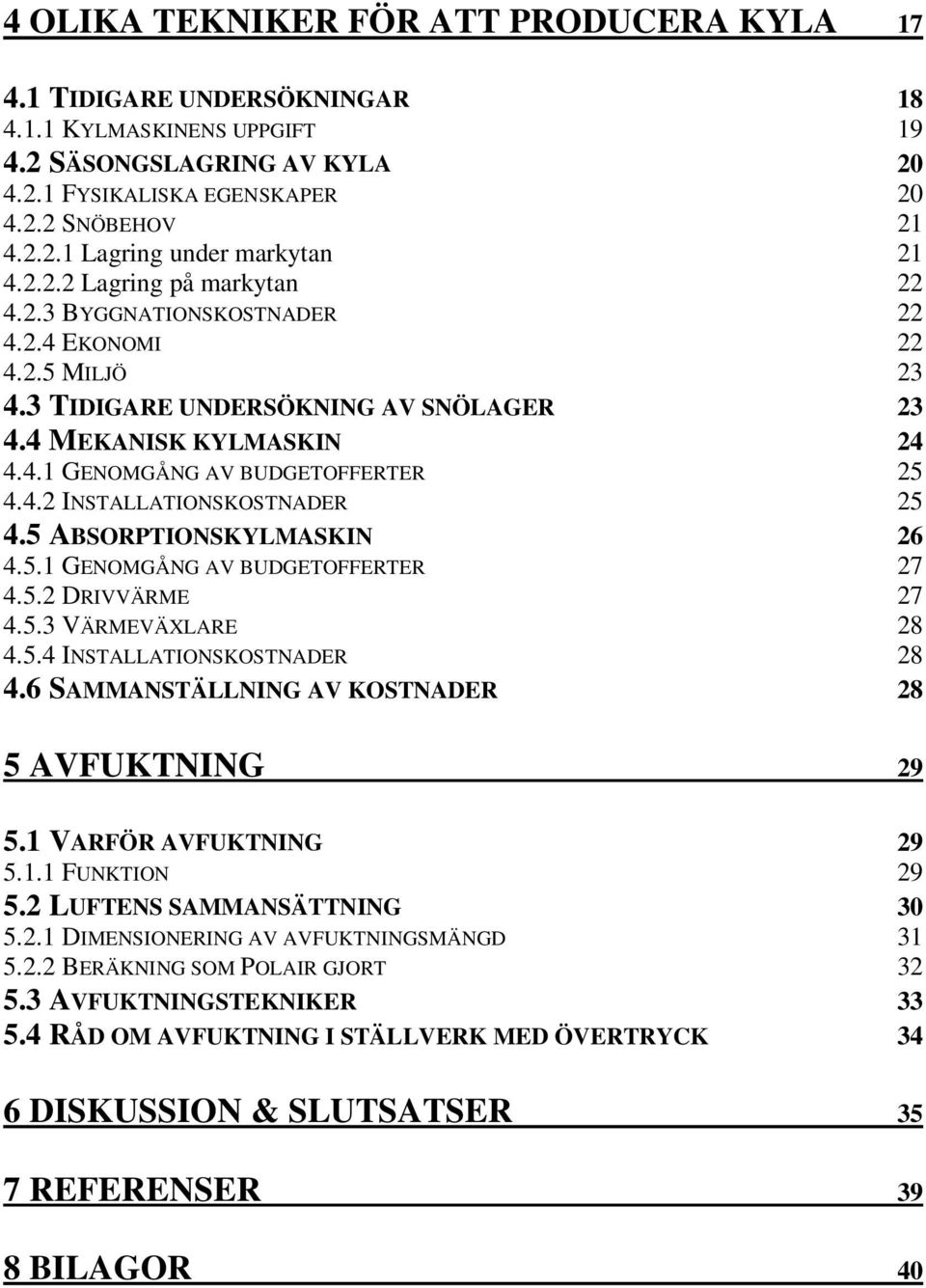5 ABSORPTIONSKYLMASKIN 26 4.5.1 GENOMGÅNG AV BUDGETOFFERTER 27 4.5.2 DRIVVÄRME 27 4.5.3 VÄRMEVÄXLARE 28 4.5.4 INSTALLATIONSKOSTNADER 28 4.6 SAMMANSTÄLLNING AV KOSTNADER 28 5 AVFUKTNING 29 5.