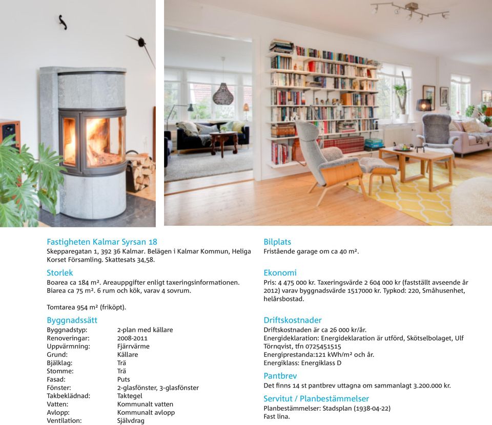 Byggnadssätt Byggnadstyp: 2-plan med källare Renoveringar: 2008-2011 Uppvärmning: Fjärrvärme Grund: Källare Bjälklag: Trä Stomme: Trä Fasad: Puts Fönster: 2-glasfönster, 3-glasfönster Takbeklädnad: