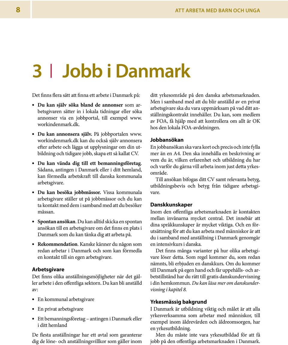 Du kan vända dig till ett bemanningsföretag. Sådana, antingen i Danmark eller i ditt hemland, kan förmedla arbetskraft till danska kommunala arbetsgivare. Du kan besöka jobbmässor.