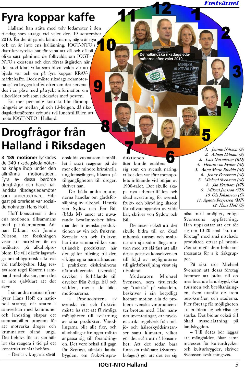 och en på fyra koppar KRAVmärkt kaffe. Dock måste riksdagsledamöterna själva brygga kaffet eftersom det serverades i en påse med påtryckt information om alkovåldet och som skickades med posten.