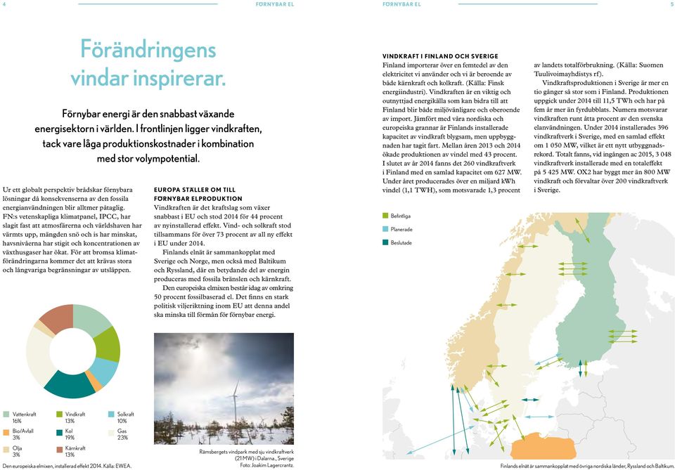 Ur ett globalt perspektiv brådskar förnybara lösningar då konsekvenserna av den fossila energianvändningen blir alltmer påtaglig.