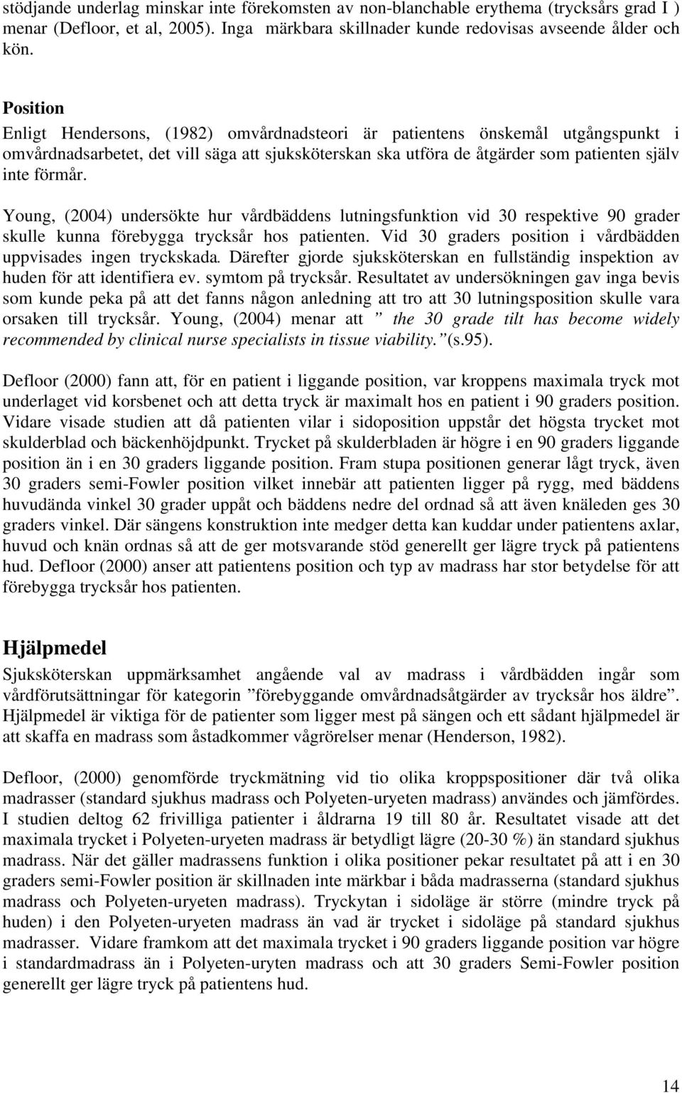Young, (2004) undersökte hur vårdbäddens lutningsfunktion vid 30 respektive 90 grader skulle kunna förebygga trycksår hos patienten. Vid 30 graders position i vårdbädden uppvisades ingen tryckskada.