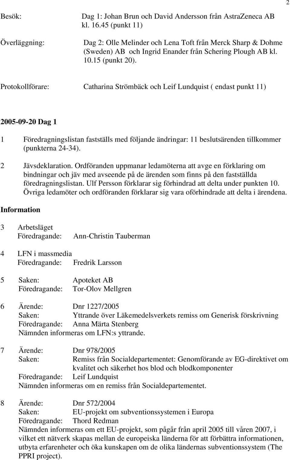Protokollförare: Catharina Strömbäck och Leif Lundquist ( endast punkt 11) 2005-09-20 Dag 1 1 Föredragningslistan fastställs med följande ändringar: 11 beslutsärenden tillkommer (punkterna 24-34).