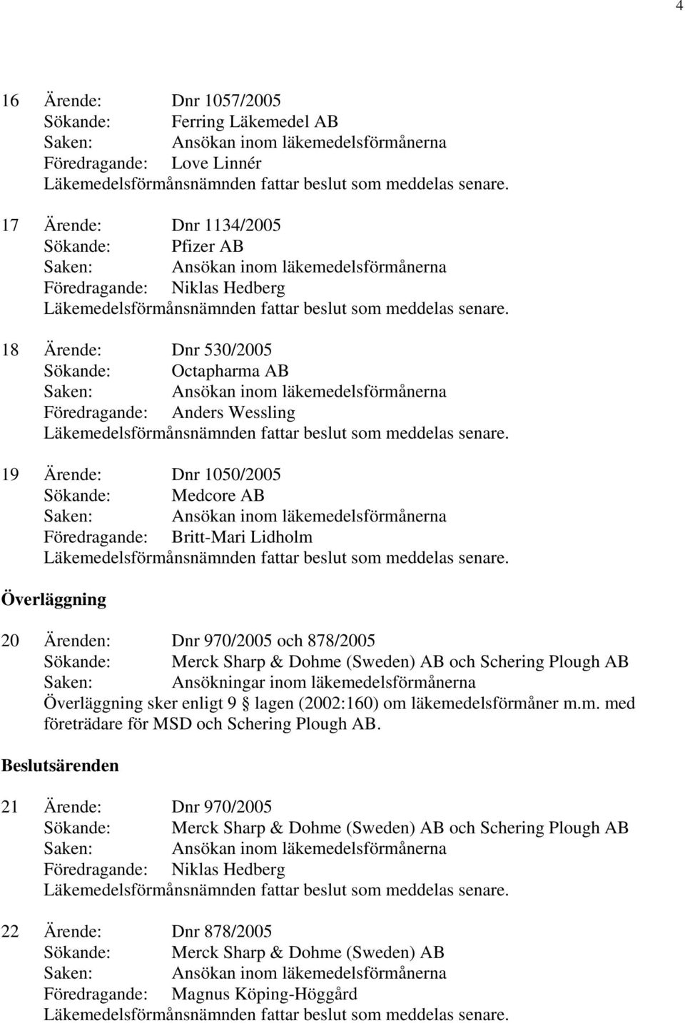 Dohme (Sweden) AB och Schering Plough AB Saken: Ansökningar inom läkemedelsförmånerna Överläggning sker enligt 9 lagen (2002:160) om läkemedelsförmåner m.m. med företrädare för MSD och Schering Plough AB.