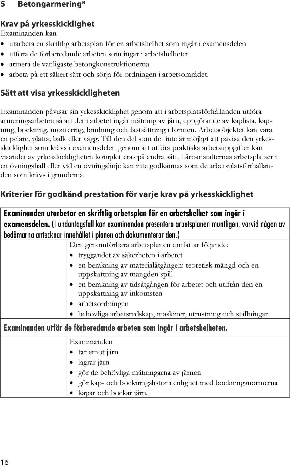 påvisar sin yrkesskicklighet genom att i arbetsplatsförhållanden utföra armeringsarbeten så att det i arbetet ingår mätning av järn, uppgörande av kaplista, kapning, bockning, montering, bindning och