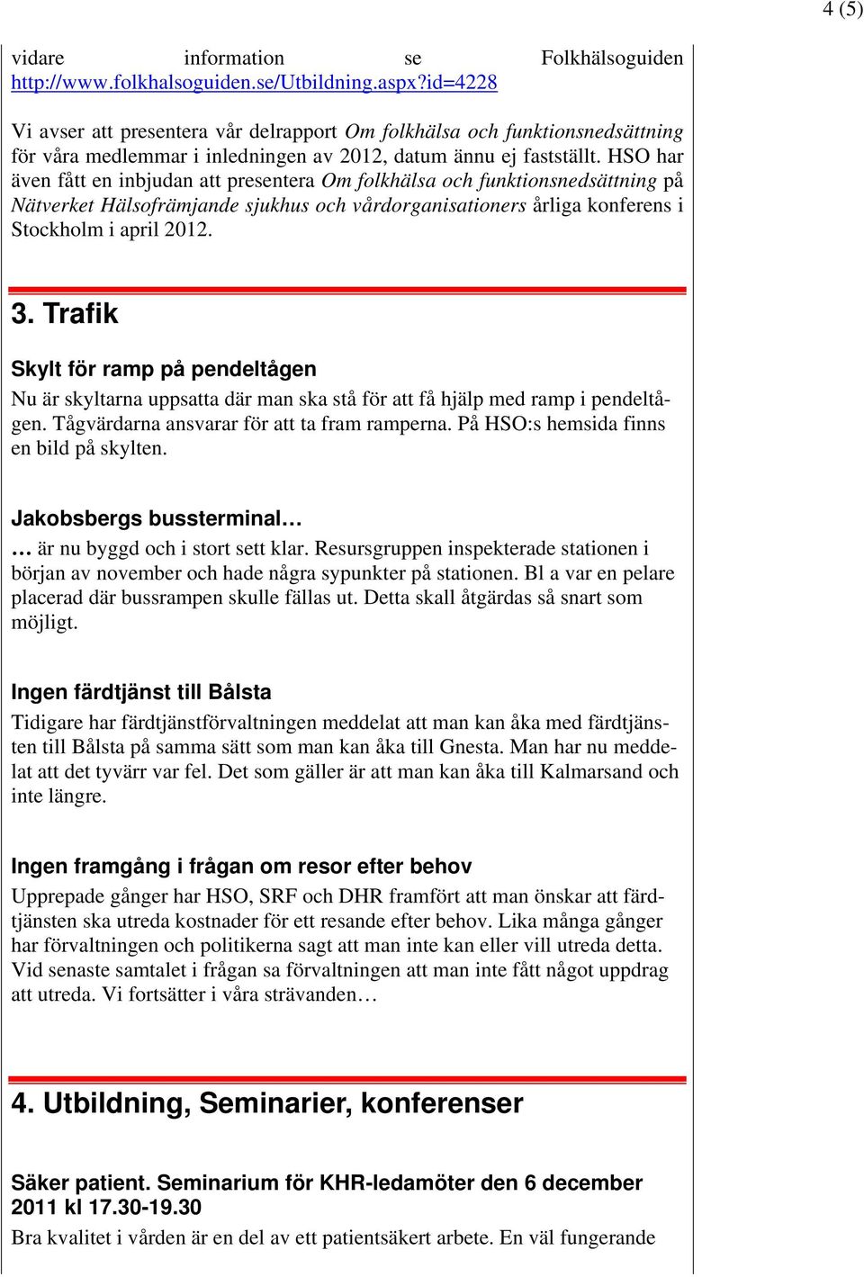 HSO har även fått en inbjudan att presentera Om folkhälsa och funktionsnedsättning på Nätverket Hälsofrämjande sjukhus och vårdorganisationers årliga konferens i Stockholm i april 2012. 3.