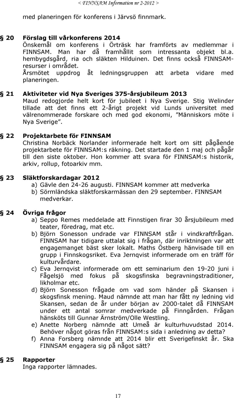 Årsmötet uppdrog åt ledningsgruppen att arbeta vidare med planeringen. 21 Aktiviteter vid Nya Sveriges 375-årsjubileum 2013 Maud redogjorde helt kort för jubileet i Nya Sverige.