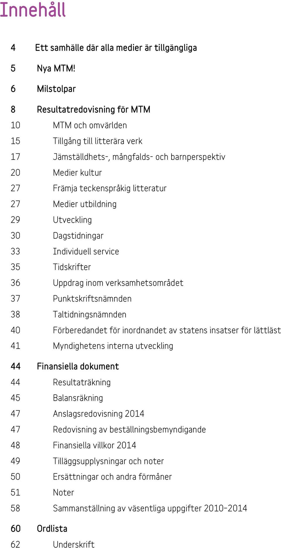 Medier utbildning 29 Utveckling 30 Dagstidningar 33 Individuell service 35 Tidskrifter 36 Uppdrag inom verksamhetsområdet 37 Punktskriftsnämnden 38 Taltidningsnämnden 40 Förberedandet för inordnandet