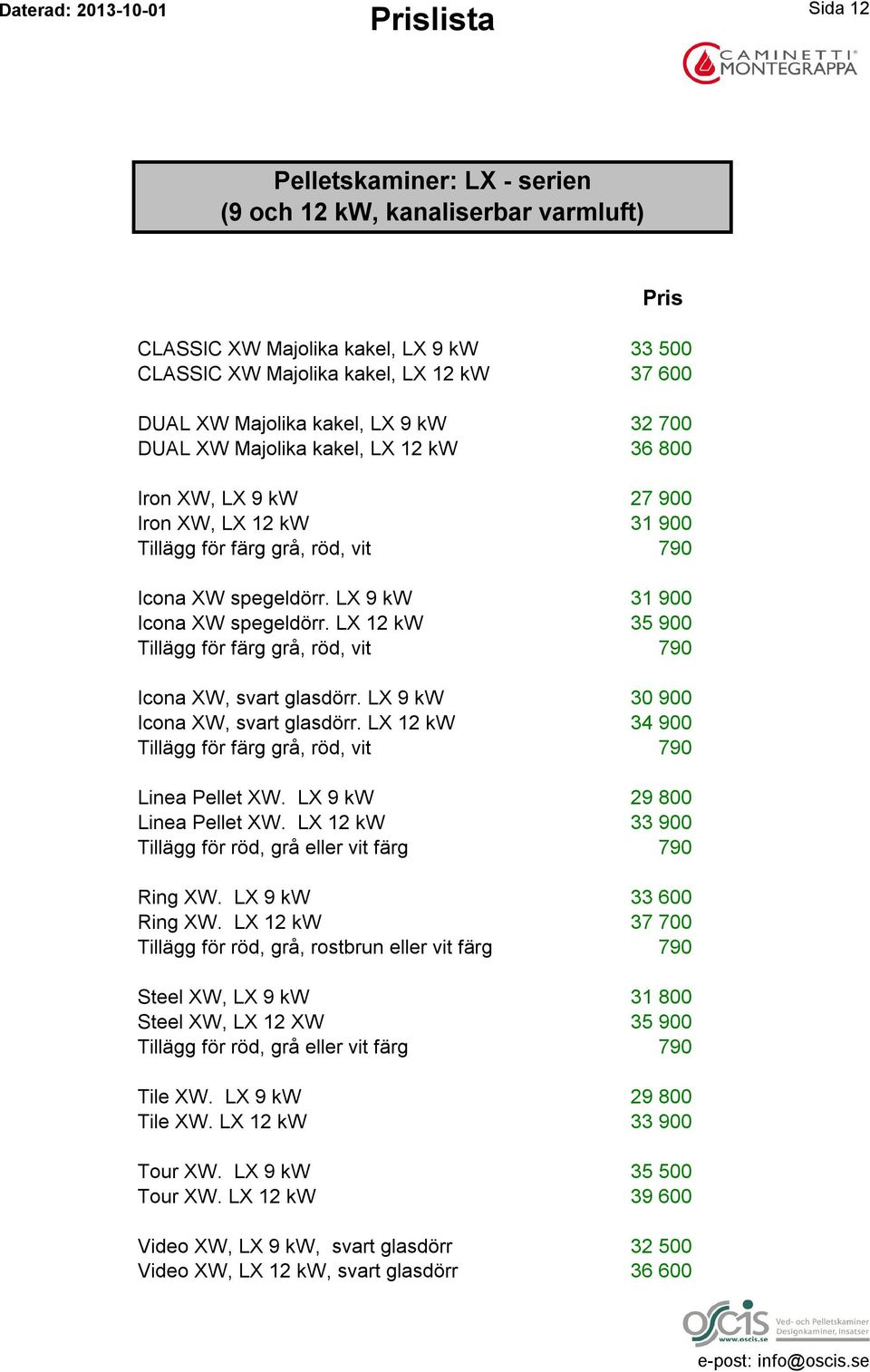 LX 9 kw 30 900 Icona XW, svart glasdörr. LX 12 kw 34 900 Linea Pellet XW. LX 9 kw 29 800 Linea Pellet XW. LX 12 kw 33 900 Ring XW. LX 9 kw 33 600 Ring XW.