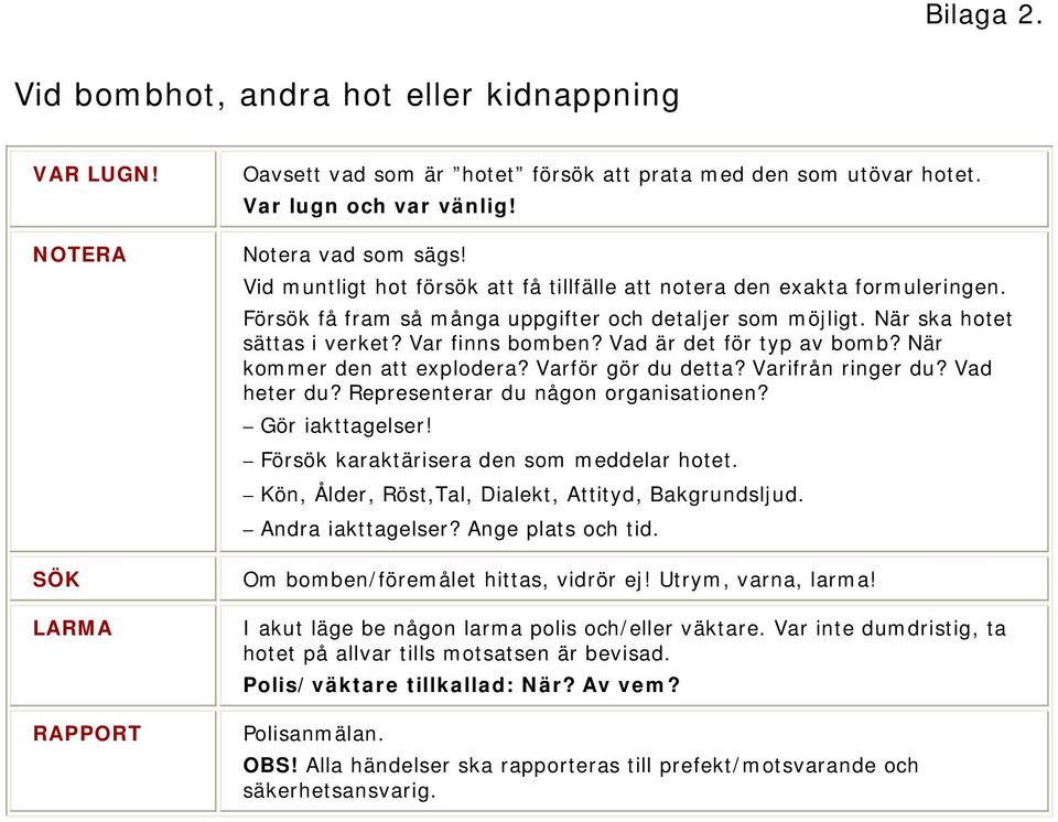 Vad är det för typ av bomb? När kommer den att explodera? Varför gör du detta? Varifrån ringer du? Vad heter du? Representerar du någon organisationen? Gör iakttagelser!