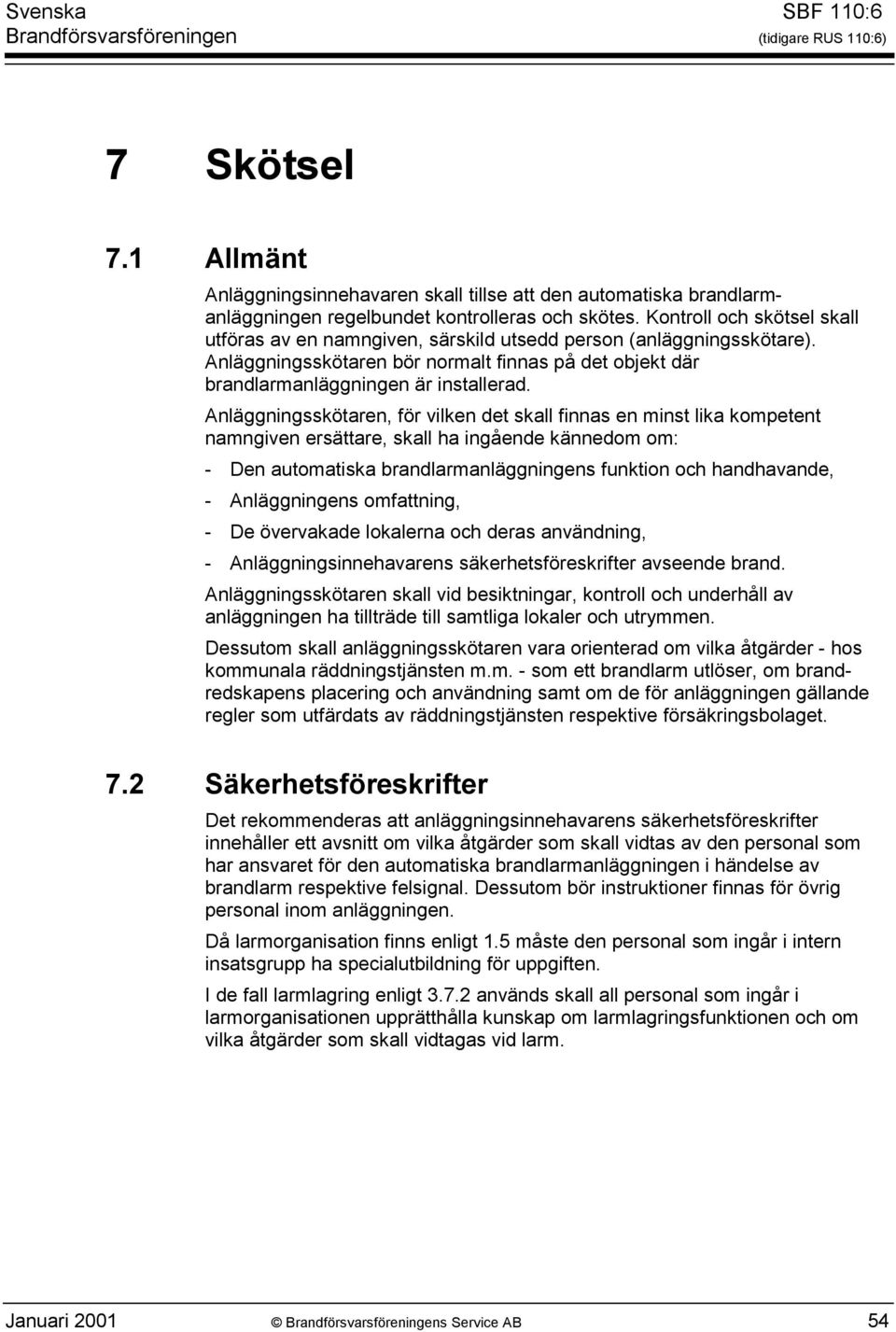 Anläggningsskötaren, för vilken det skall finnas en minst lika kompetent namngiven ersättare, skall ha ingående kännedom om: - Den automatiska brandlarmanläggningens funktion och handhavande, -