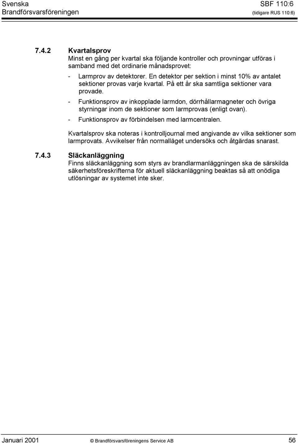 - Funktionsprov av inkopplade larmdon, dörrhållarmagneter och övriga styrningar inom de sektioner som larmprovas (enligt ovan). - Funktionsprov av förbindelsen med larmcentralen.