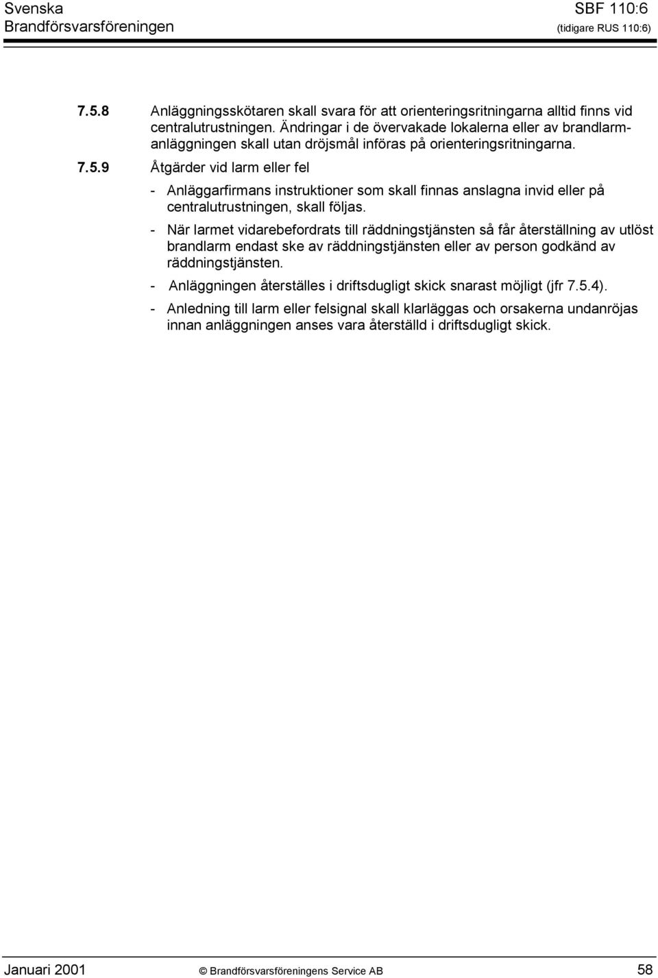 9 Åtgärder vid larm eller fel - Anläggarfirmans instruktioner som skall finnas anslagna invid eller på centralutrustningen, skall följas.