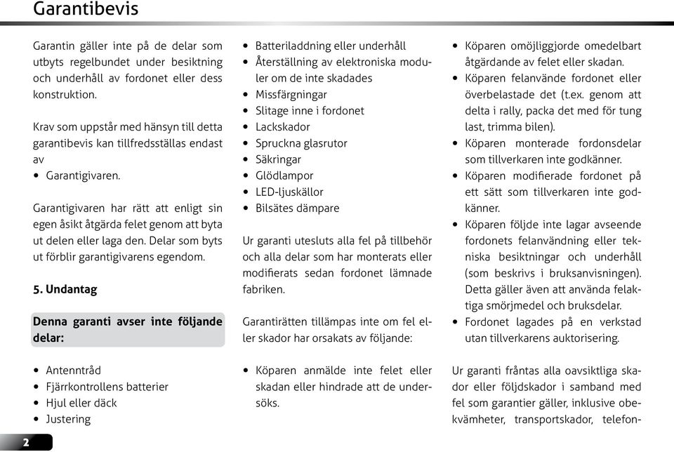 Garantigivaren har rätt att enligt sin egen åsikt åtgärda felet genom att byta ut delen eller laga den. Delar som byts ut förblir garantigivarens egendom. 5.