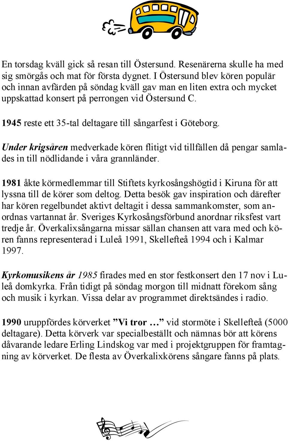 1945 reste ett 35-tal deltagare till sångarfest i Göteborg. Under krigsåren medverkade kören flitigt vid tillfällen då pengar samlades in till nödlidande i våra grannländer.