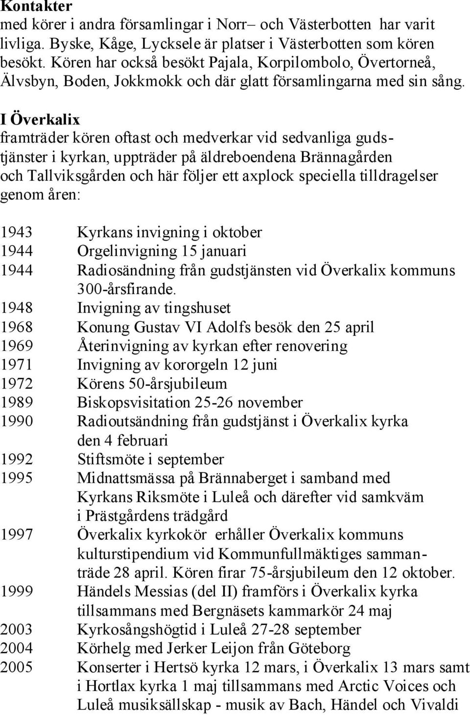 I Överkalix framträder kören oftast och medverkar vid sedvanliga gudstjänster i kyrkan, uppträder på äldreboendena Brännagården och Tallviksgården och här följer ett axplock speciella tilldragelser