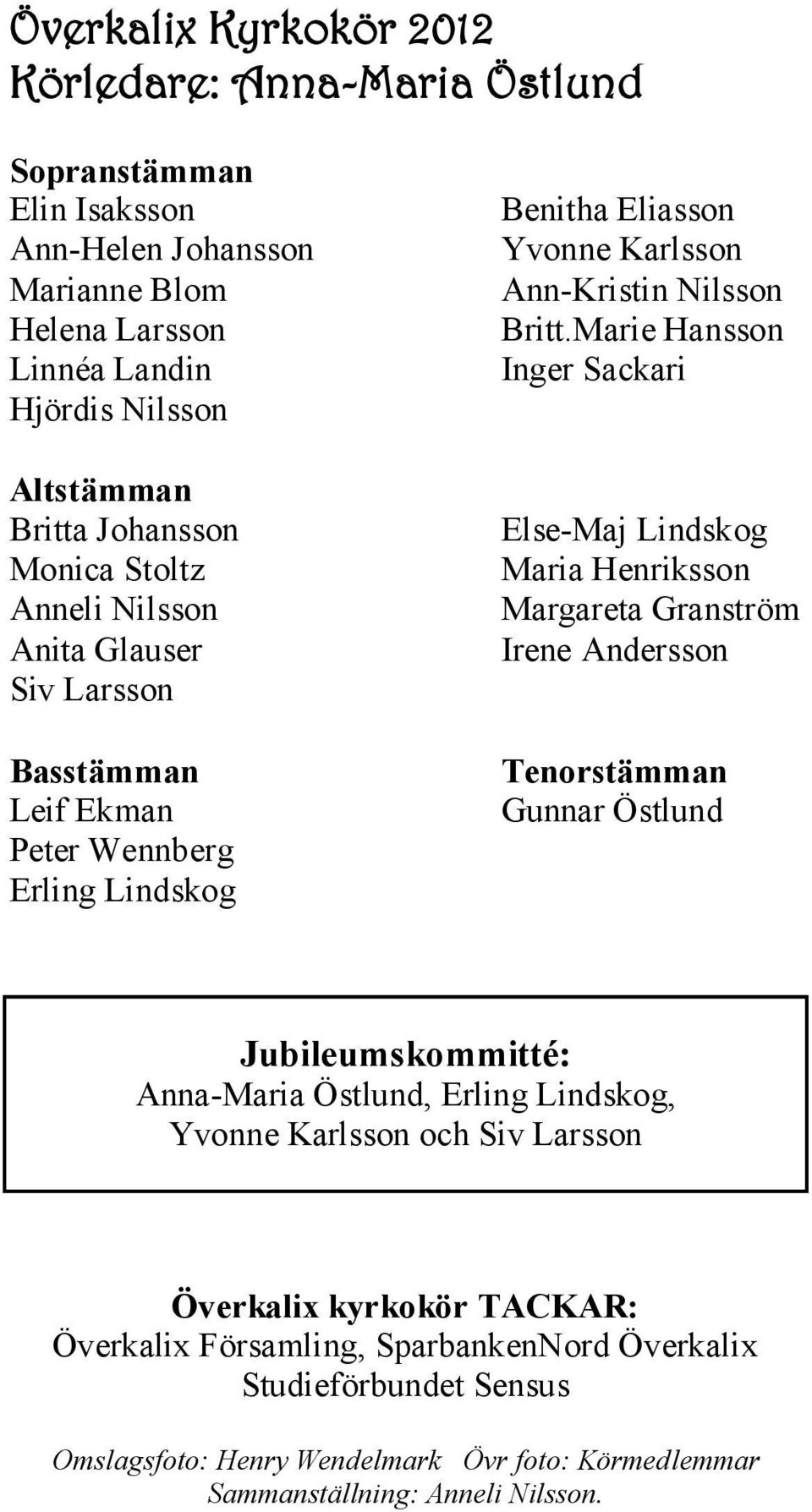 Marie Hansson Inger Sackari Else-Maj Lindskog Maria Henriksson Margareta Granström Irene Andersson Tenorstämman Gunnar Östlund Jubileumskommitté: Anna-Maria Östlund, Erling Lindskog,