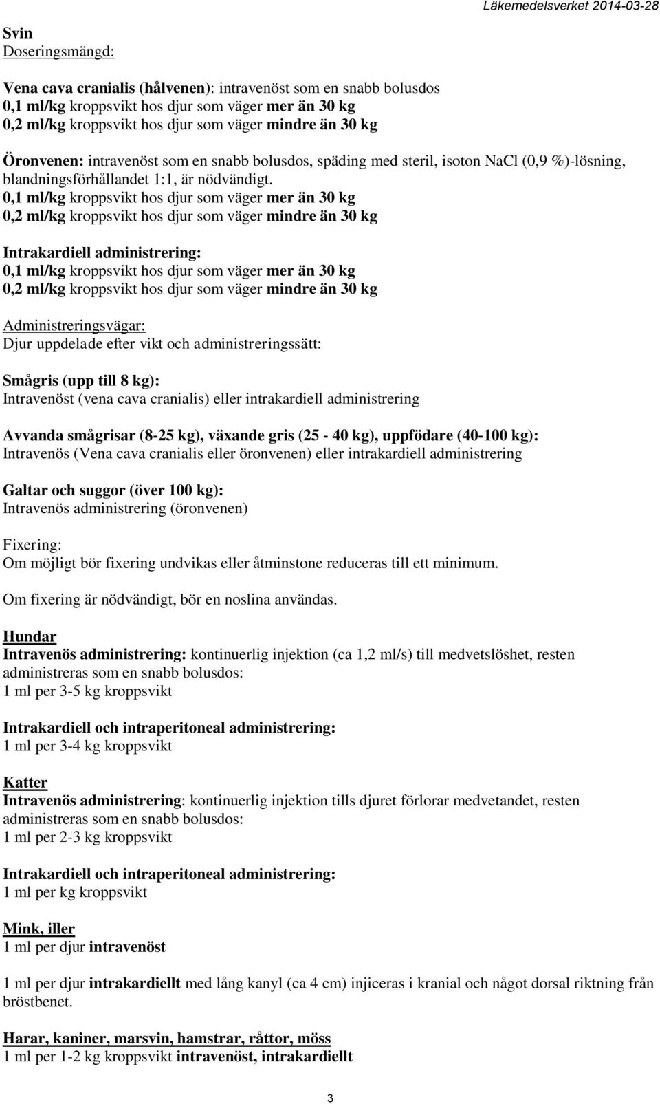 0,1 ml/kg kroppsvikt hos djur som väger mer än 30 kg 0,2 ml/kg kroppsvikt hos djur som väger mindre än 30 kg Intrakardiell administrering: 0,1 ml/kg kroppsvikt hos djur som väger mer än 30 kg 0,2