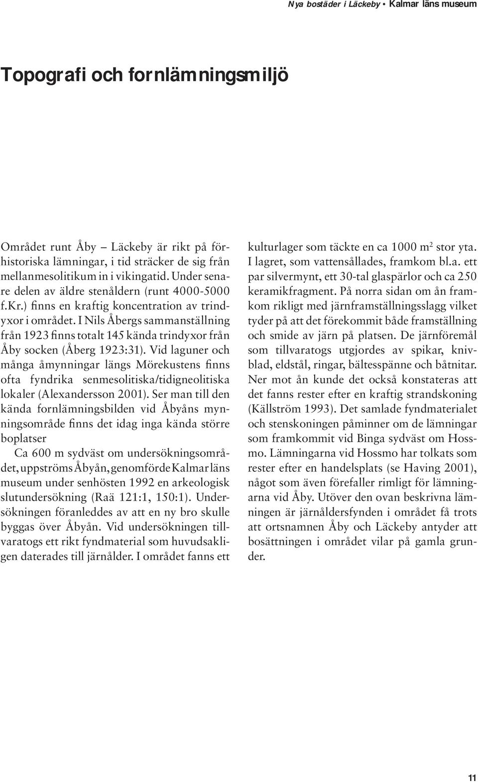 I Nils Åbergs sammanställning från 1923 finns totalt 145 kända trindyxor från Åby socken (Åberg 1923:31).