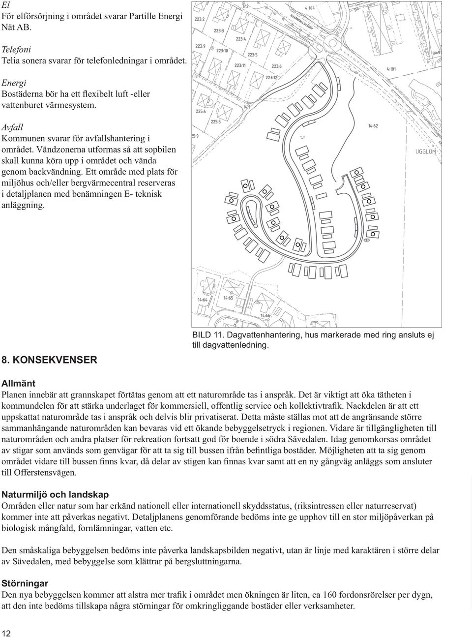 Ett område med plats för miljöhus och/eller bergvärmecentral reserveras i detaljplanen med benämningen E- teknisk anläggning. 8. KONSEKVENSER till dagvattenledning.