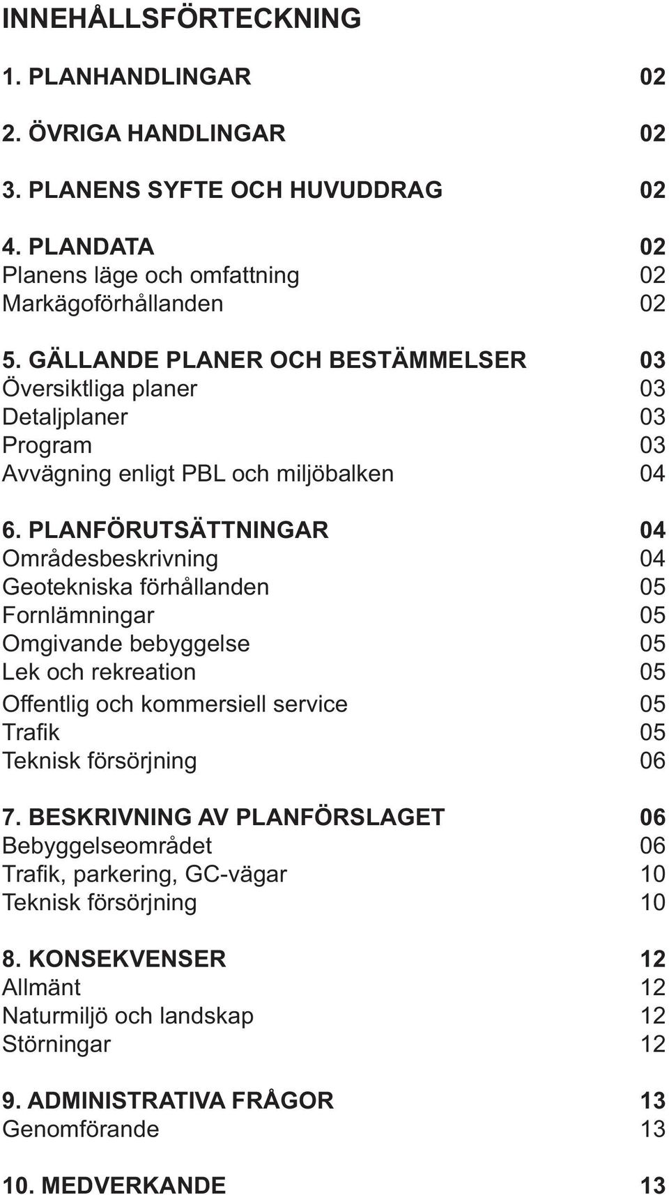 PLANFÖRUTSÄTTNINGAR 04 Områdesbeskrivning 04 Geotekniska förhållanden 05 Fornlämningar 05 Omgivande bebyggelse 05 Lek och rekreation 05 Offentlig och kommersiell service 05