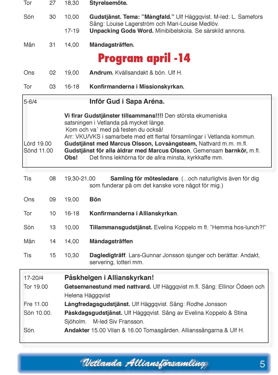 00 Sönd 11.00 Vi firar Gudstjänster tillsammans!!!! Den största ekumeniska satsningen i Vetlanda på mycket länge. Kom och va med på festen du också!