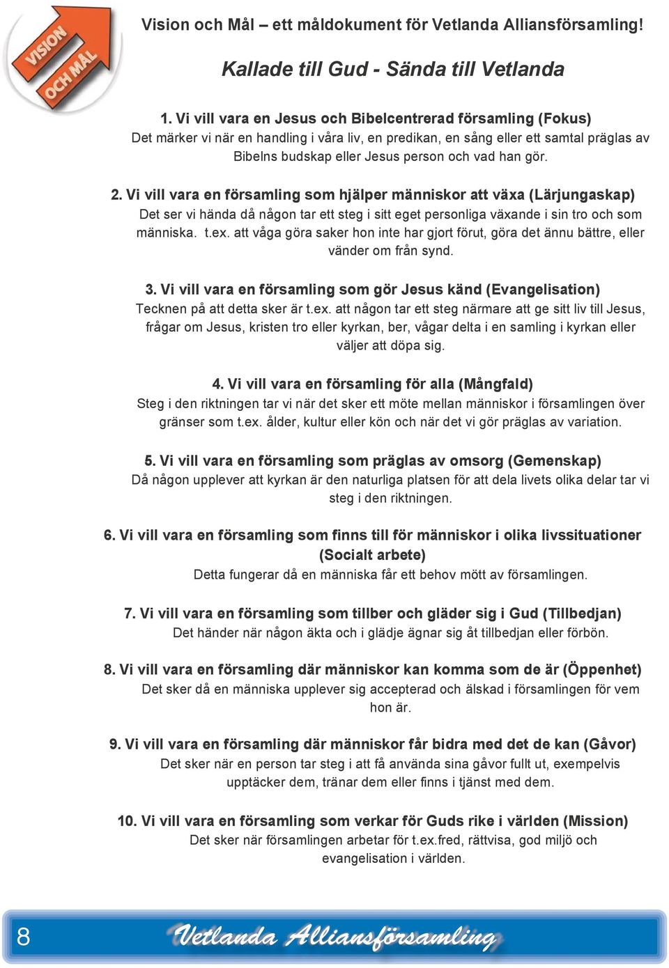 gör. 2. Vi vill vara en församling som hjälper människor att växa (Lärjungaskap) Det ser vi hända då någon tar ett steg i sitt eget personliga växande i sin tro och som människa. t.ex.