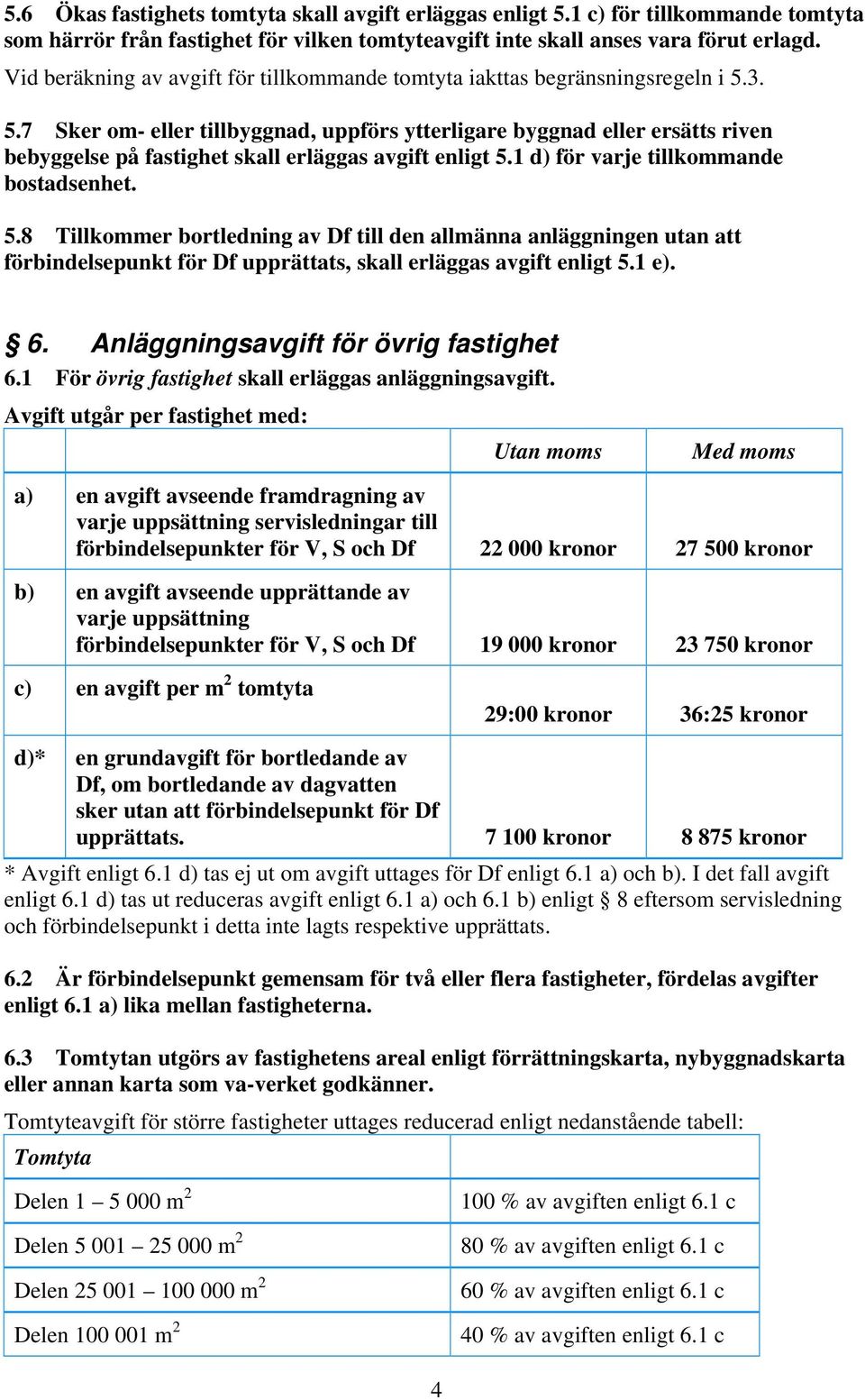 3. 5.7 Sker om- eller tillbyggnad, uppförs ytterligare byggnad eller ersätts riven bebyggelse på fastighet skall erläggas avgift enligt 5.1 d) för varje tillkommande bostadsenhet. 5.8 Tillkommer bortledning av Df till den allmänna anläggningen utan att förbindelsepunkt för Df upprättats, skall erläggas avgift enligt 5.