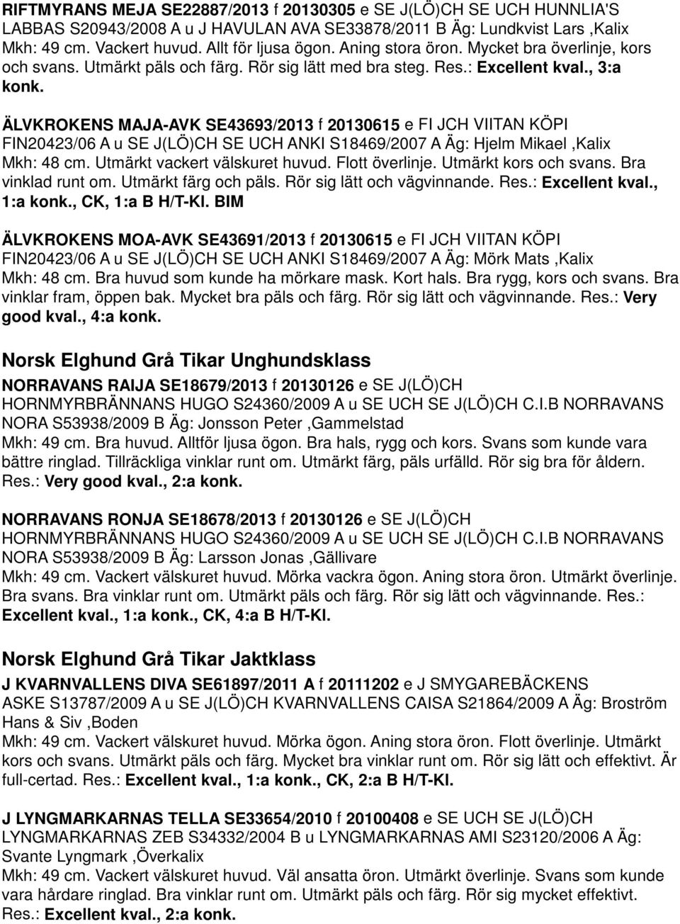 ÄLVKROKENS MAJA-AVK SE43693/2013 f 20130615 e FI JCH VIITAN KÖPI FIN20423/06 A u SE J(LÖ)CH SE UCH ANKI S18469/2007 A Äg: Hjelm Mikael,Kalix Mkh: 48 cm. Utmärkt vackert välskuret huvud.