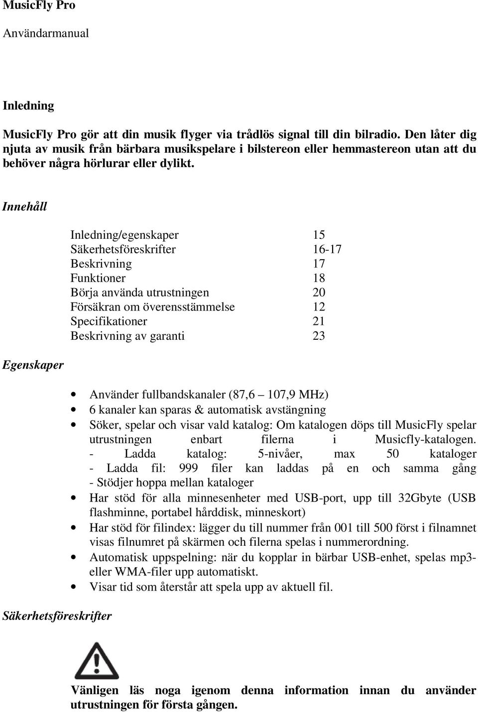 Innehåll Egenskaper Säkerhetsföreskrifter Inledning/egenskaper 15 Säkerhetsföreskrifter 16-17 Beskrivning 17 Funktioner 18 Börja använda utrustningen 20 Försäkran om överensstämmelse 12