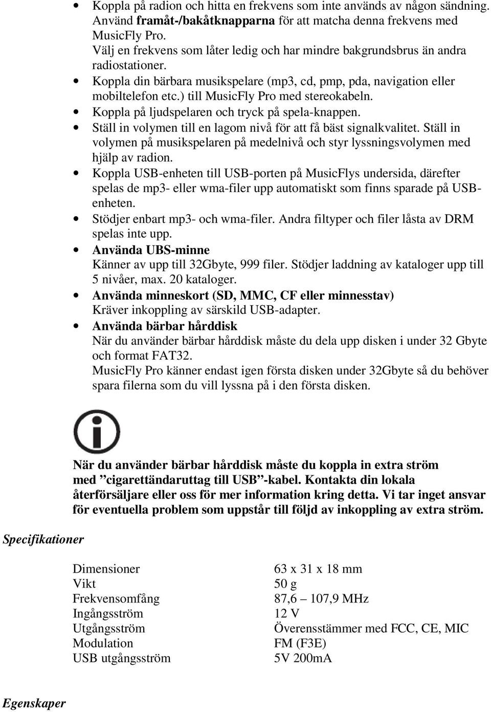 ) till MusicFly Pro med stereokabeln. Koppla på ljudspelaren och tryck på spela-knappen. Ställ in volymen till en lagom nivå för att få bäst signalkvalitet.