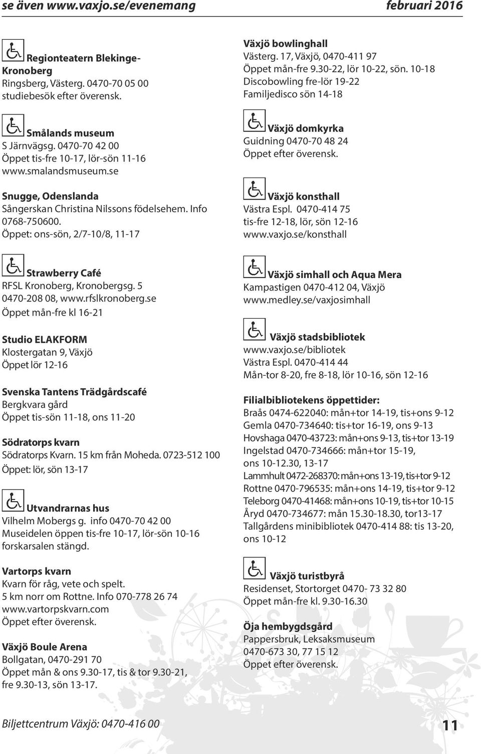 smalandsmuseum.se Snugge, Odenslanda Sångerskan Christina Nilssons födelsehem. Info 0768-750600. Öppet: ons-sön, 2/7-10/8, 11-17 Växjö domkyrka Guidning 0470-70 48 24 Växjö konsthall Västra Espl.