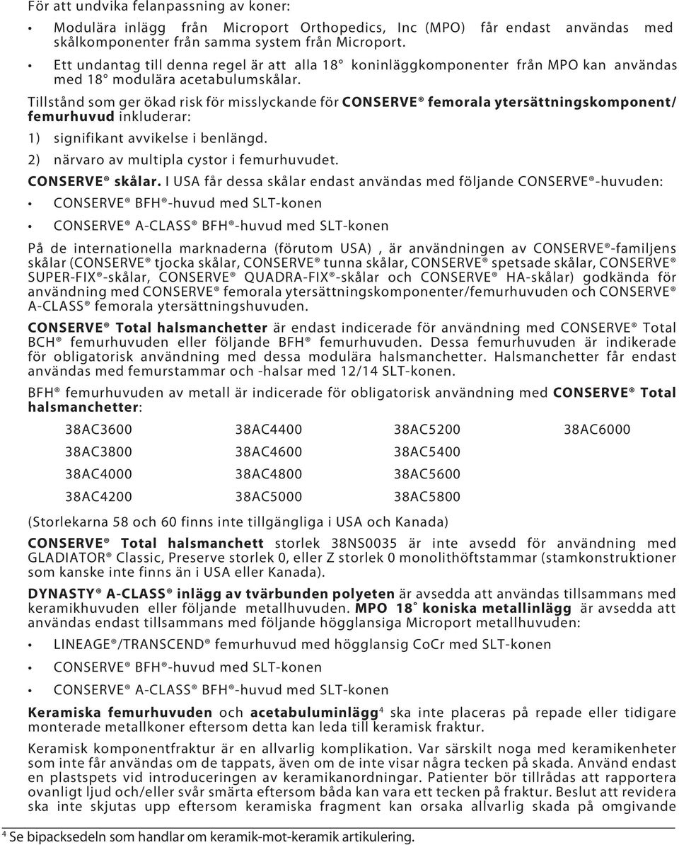 Tillstånd som ger ökad risk för misslyckande för CONSERVE femorala ytersättningskomponent/ femurhuvud inkluderar: 1) signifikant avvikelse i benlängd. 2) närvaro av multipla cystor i femurhuvudet.
