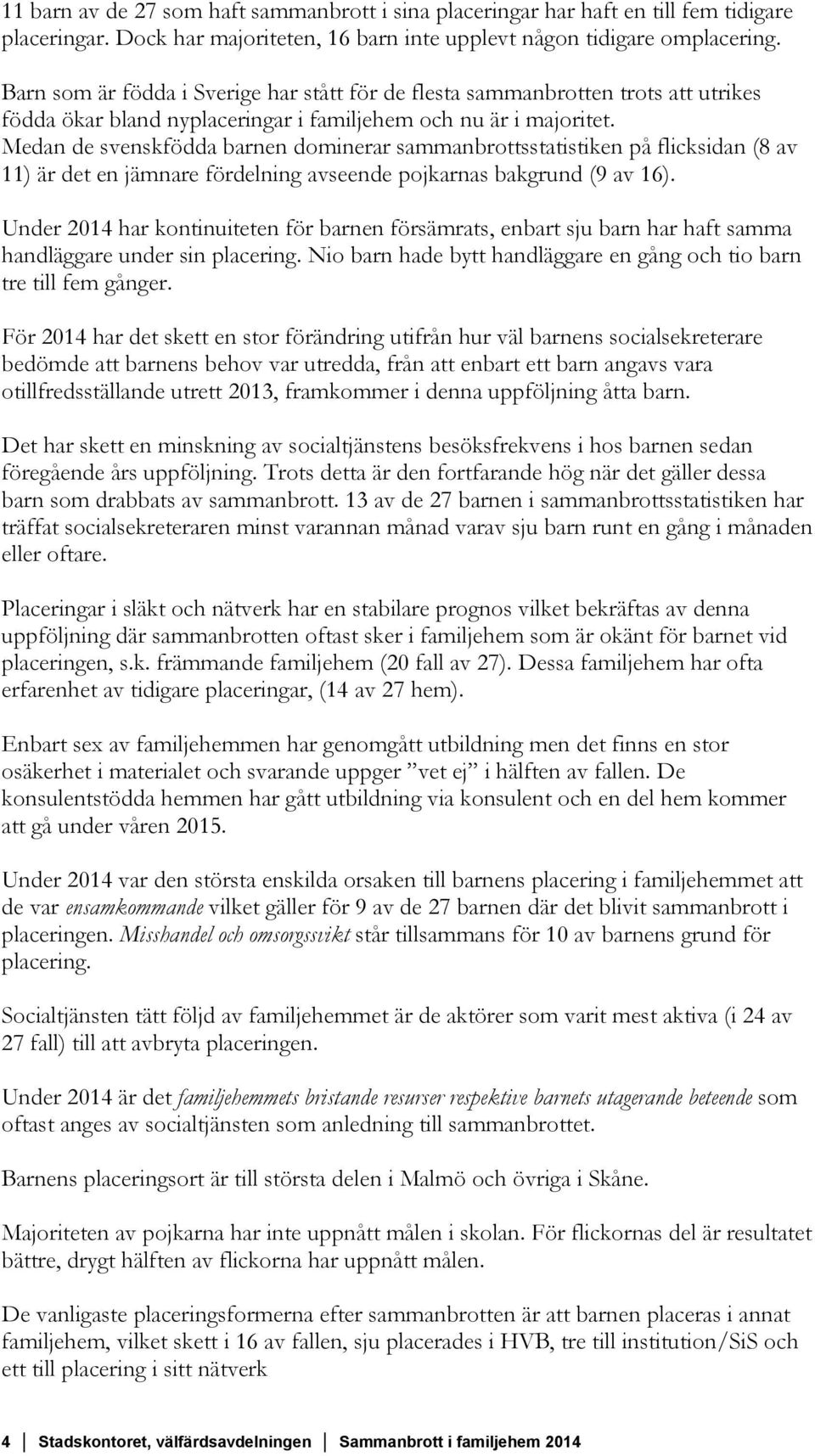 Medan de svenskfödda barnen dominerar sammanbrottsstatistiken på flicksidan (8 av 11) är det en jämnare fördelning avseende pojkarnas bakgrund (9 av 16).
