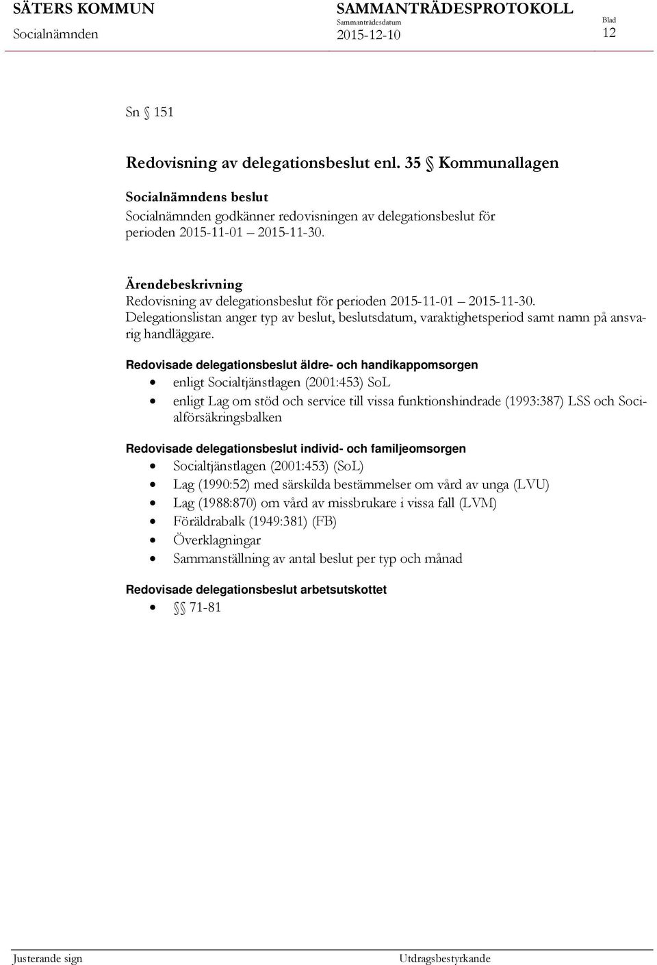 Redovisade delegationsbeslut äldre- och handikappomsorgen enligt Socialtjänstlagen (2001:453) SoL enligt Lag om stöd och service till vissa funktionshindrade (1993:387) LSS och