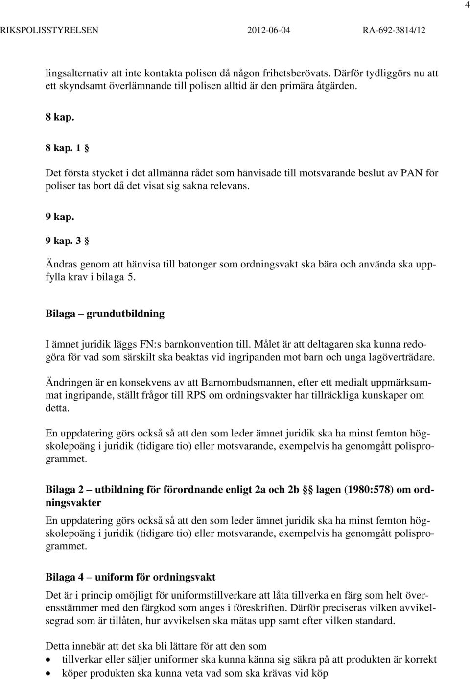 9 kap. 3 Ändras genom att hänvisa till batonger som ordningsvakt ska bära och använda ska uppfylla krav i bilaga 5. Bilaga grundutbildning I ämnet juridik läggs FN:s barnkonvention till.