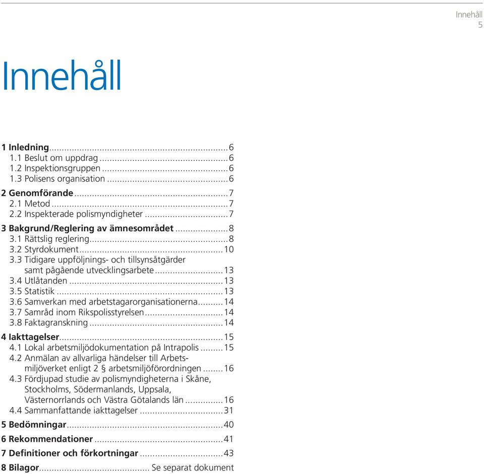 ..13 3.6 Samverkan med arbetstagarorganisationerna...14 3.7 Samråd inom Rikspolisstyrelsen...14 3.8 Faktagranskning...14 4 Iakttagelser...15 4.
