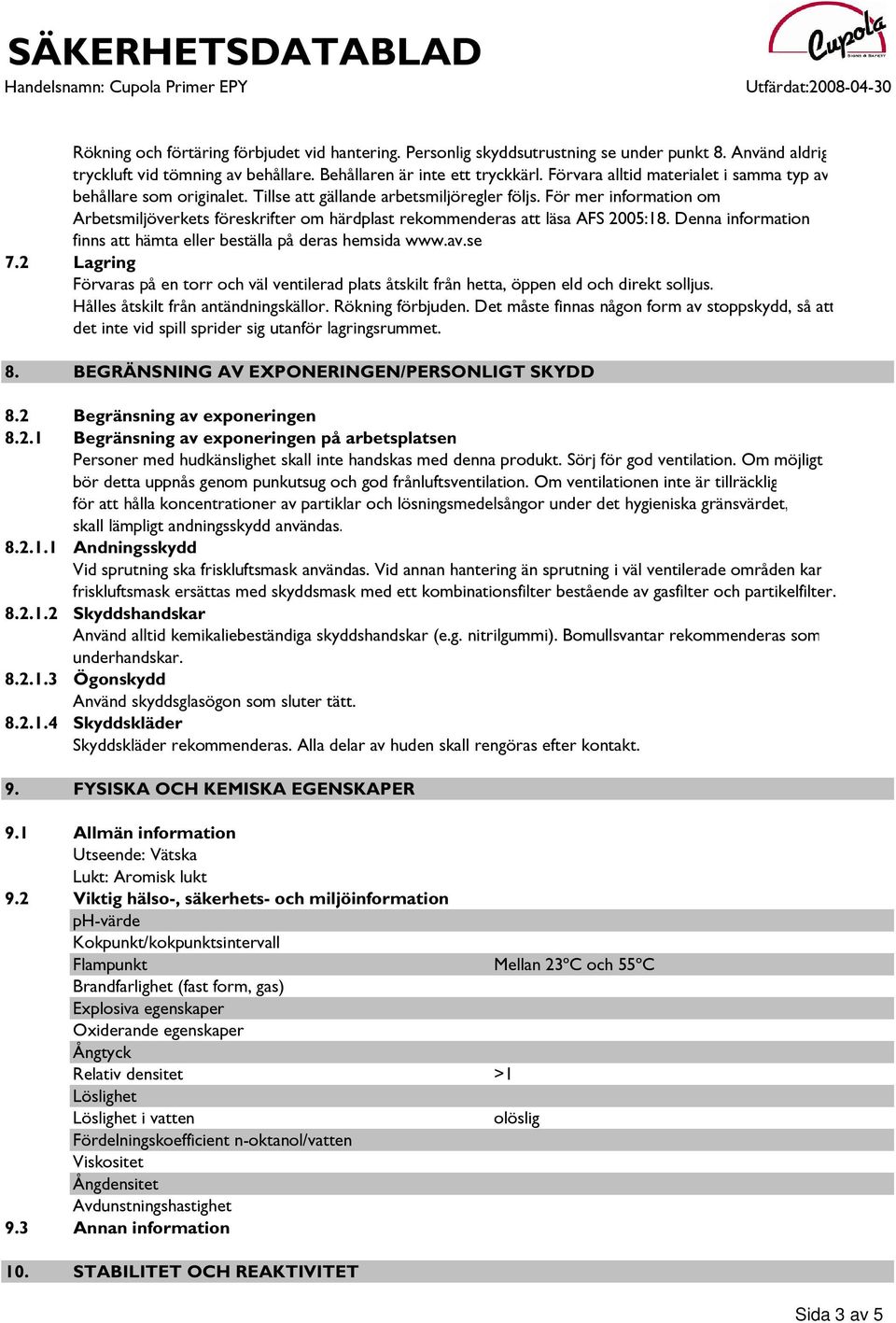 För mer information om Arbetsmiljöverkets föreskrifter om härdplast rekommenderas att läsa AFS 2005:18. Denna information finns att hämta eller beställa på deras hemsida www.av.se 7.