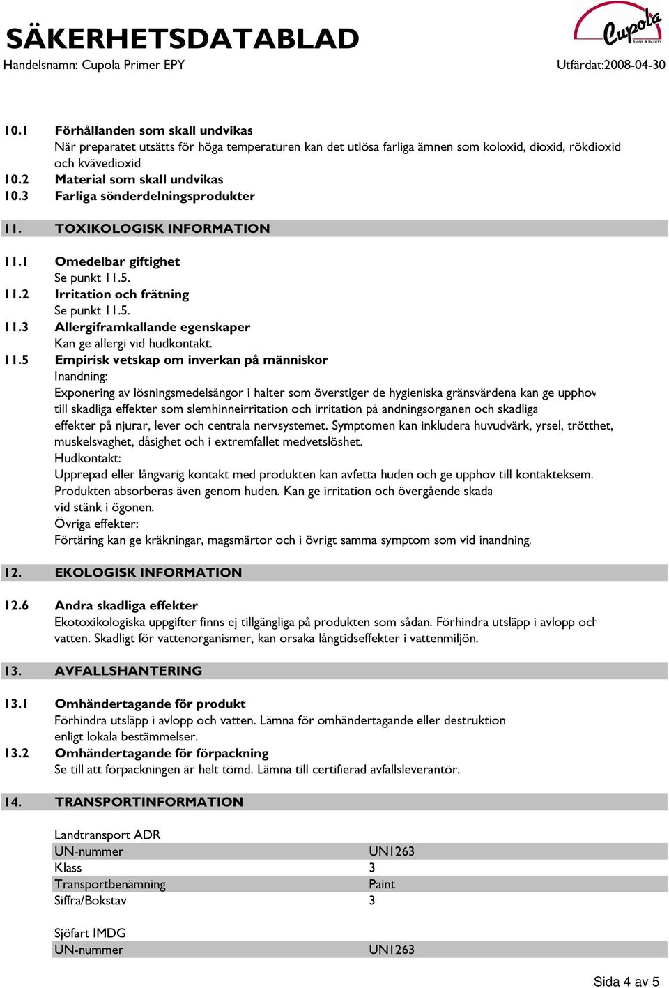 11.5 Empirisk vetskap om inverkan på människor Inandning: Exponering av lösningsmedelsångor i halter som överstiger de hygieniska gränsvärdena kan ge upphov till skadliga effekter som