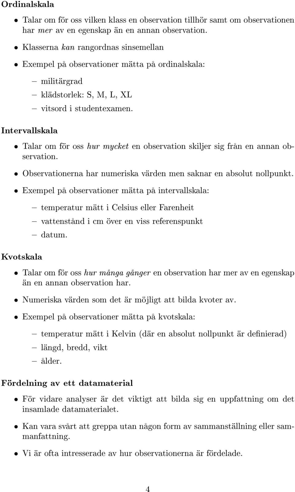 Talar om för oss hur mycket en observation skiljer sig från en annan observation. Observationerna har numeriska värden men saknar en absolut nollpunkt.