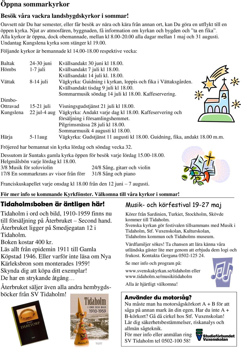 Undantag Kungslena kyrka som stänger kl 19.00. Följande kyrkor är bemannade kl 14.00-18.00 respektive vecka: Baltak 24-30 juni Kvällsandakt 30 juni kl 18.00. Hömbs 1-7 juli Kvällsandakt 7 juli kl 18.