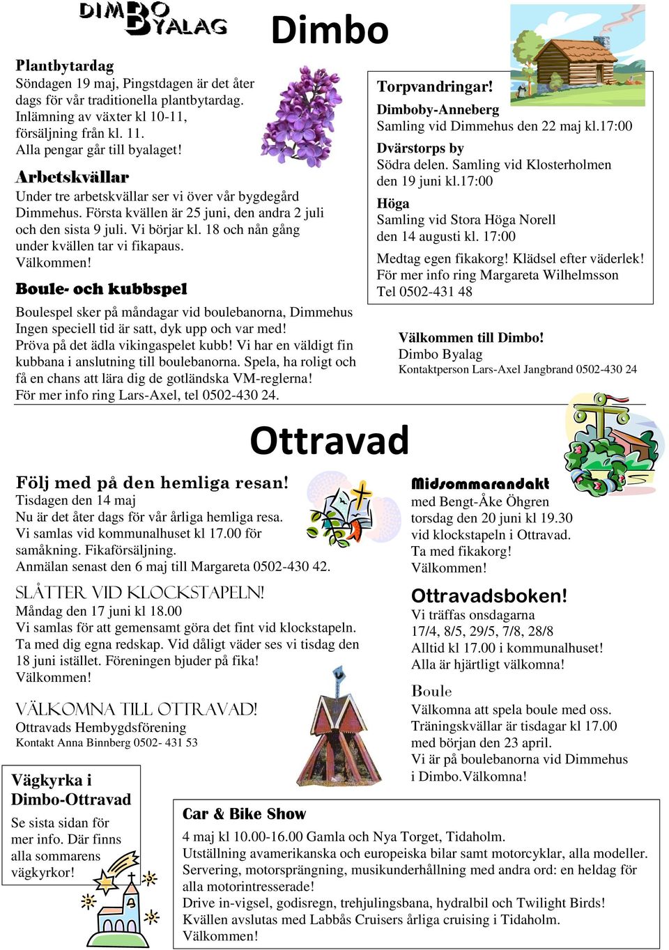 Boule- och kubbspel Dimbo Boulespel sker på måndagar vid boulebanorna, Dimmehus Ingen speciell tid är satt, dyk upp och var med! Pröva på det ädla vikingaspelet kubb!