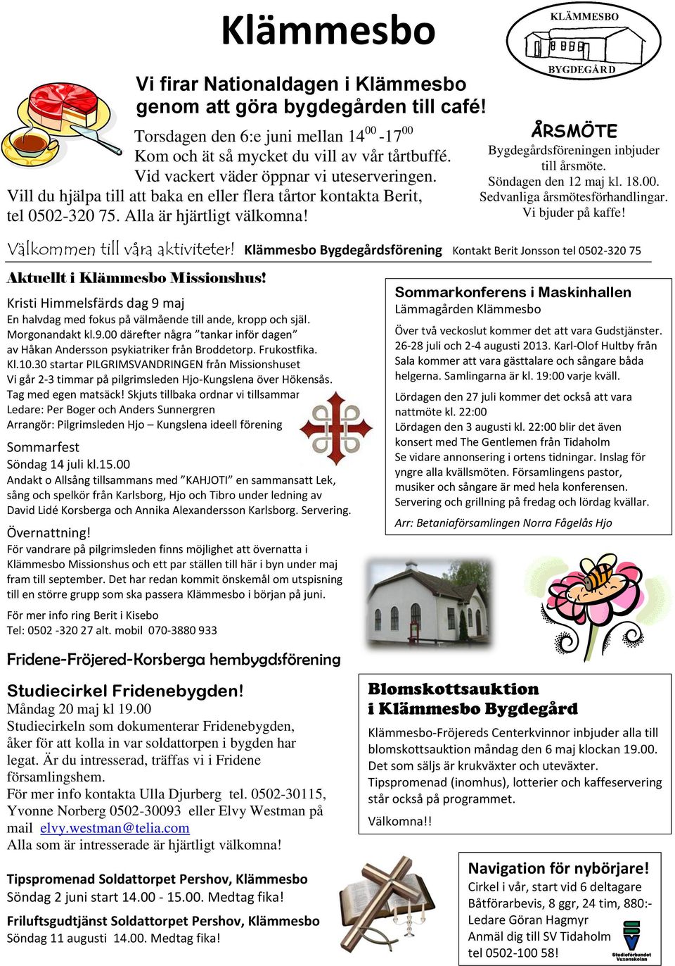 ÅRSMÖTE Bygdegårdsföreningen inbjuder till årsmöte. Söndagen den 12 maj kl. 18.00. Sedvanliga årsmötesförhandlingar. Vi bjuder på kaffe! Välkommen till våra aktiviteter!