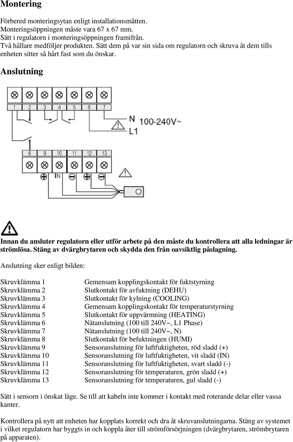 Anslutning Innan du ansluter regulatorn eller utför arbete på den måste du kontrollera att alla ledningar är strömlösa. Stäng av dvärgbrytaren och skydda den från oavsiktlig påslagning.