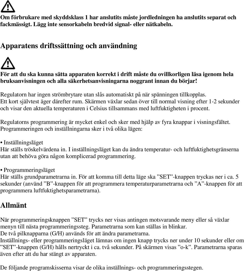 du börjar! Regulatorn har ingen strömbrytare utan slås automatiskt på när spänningen tillkopplas. Ett kort självtest äger därefter rum.