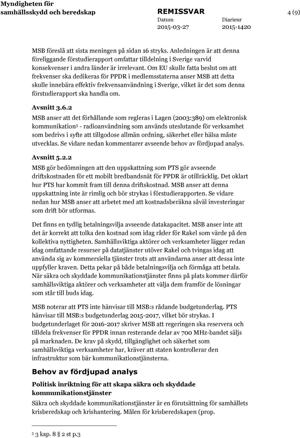 Om EU skulle fatta beslut om att frekvenser ska dedikeras för PPDR i medlemsstaterna anser MSB att detta skulle innebära effektiv frekvensanvändning i Sverige, vilket är det som denna