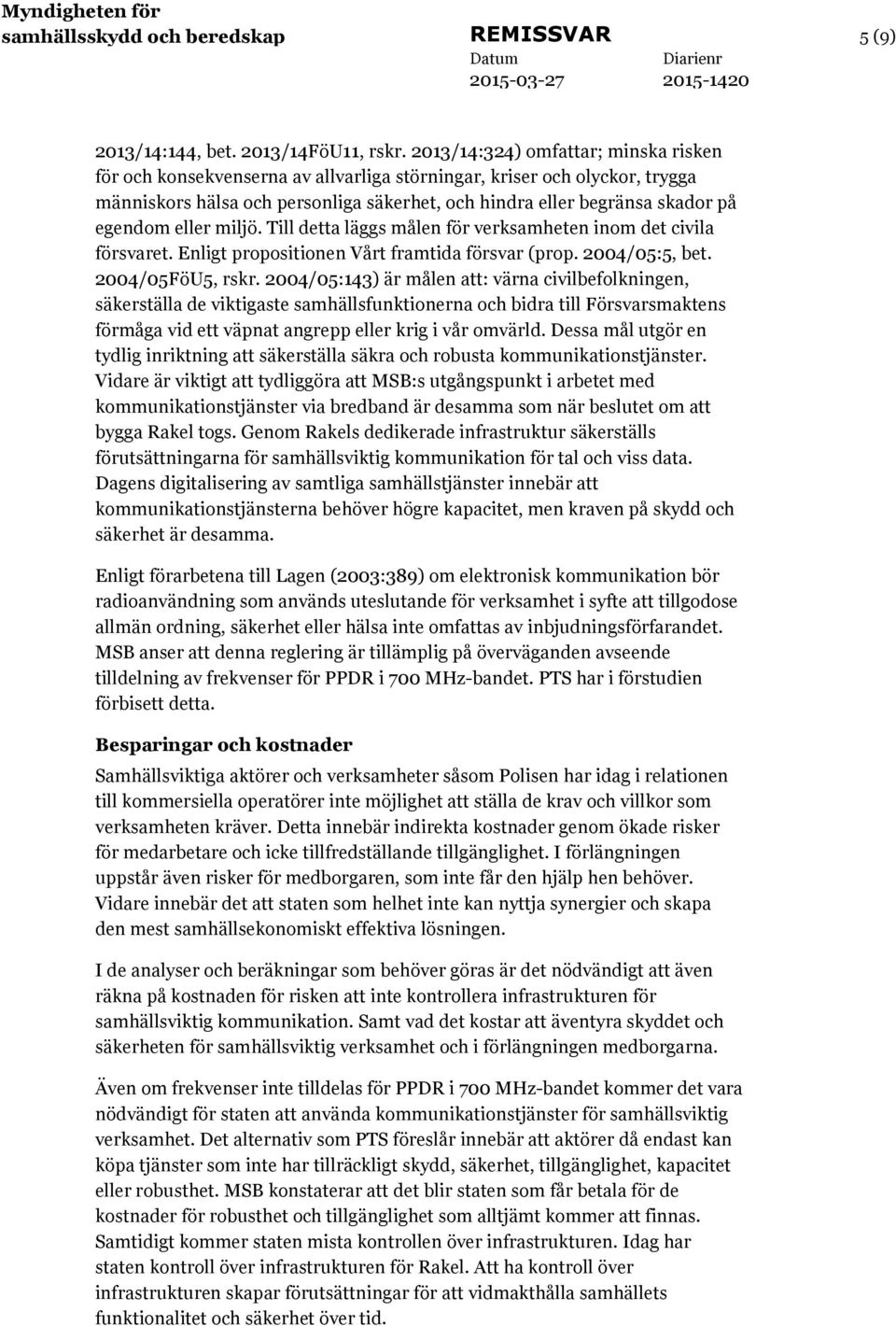 eller miljö. Till detta läggs målen för verksamheten inom det civila försvaret. Enligt propositionen Vårt framtida försvar (prop. 2004/05:5, bet. 2004/05FöU5, rskr.